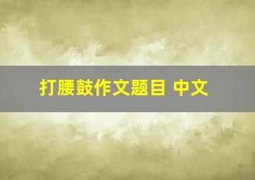 打腰鼓作文题目 中文